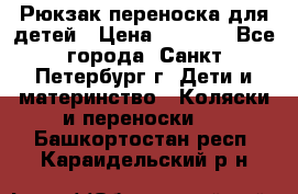 Рюкзак переноска для детей › Цена ­ 2 000 - Все города, Санкт-Петербург г. Дети и материнство » Коляски и переноски   . Башкортостан респ.,Караидельский р-н